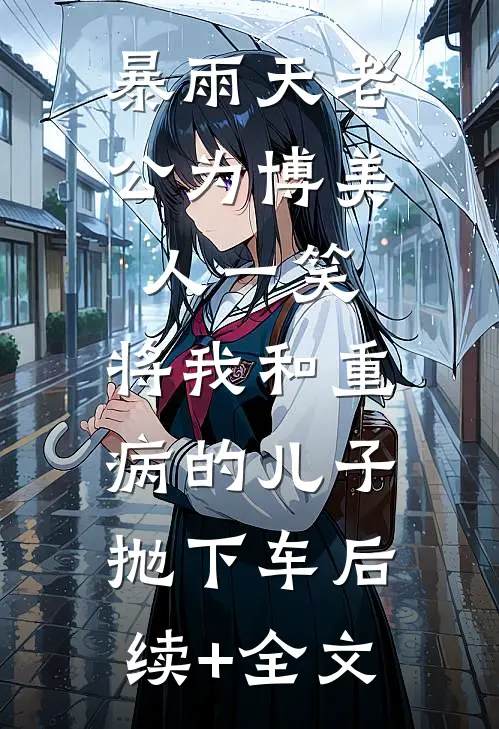 暴雨天老公为博美人一笑，将我和重病的儿子抛下车后续+全文