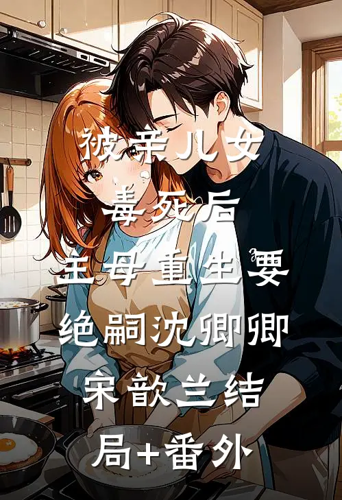 被亲儿女毒死后，主母重生要绝嗣沈卿卿宋歆兰结局+番外