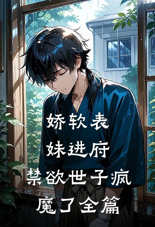 娇软表妹进府禁欲世子疯魔了全篇阅读