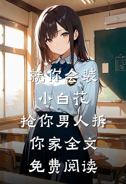 就你会装小白花，抢你男人拆你家全文免费阅读