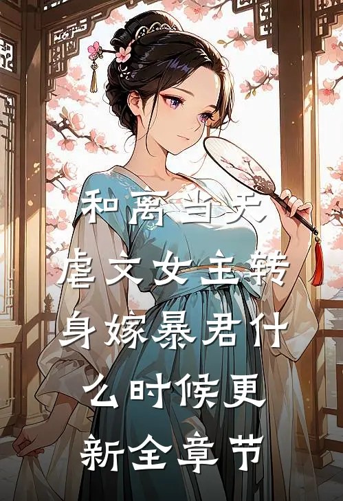 和离当天,虐文女主转身嫁暴君什么时候更新全章节