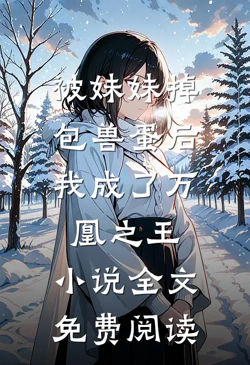 被妹妹掉包兽蛋后，我成了万凰之王。小说全文免费阅读
