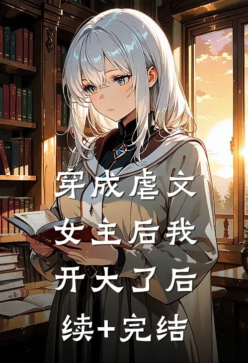 穿成虐文女主后我开大了后续+完结