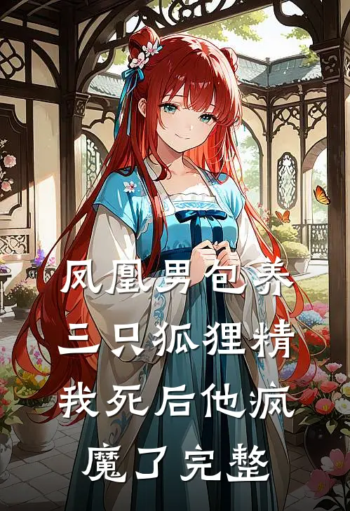 凤凰男包养三只狐狸精，我死后他疯魔了完整