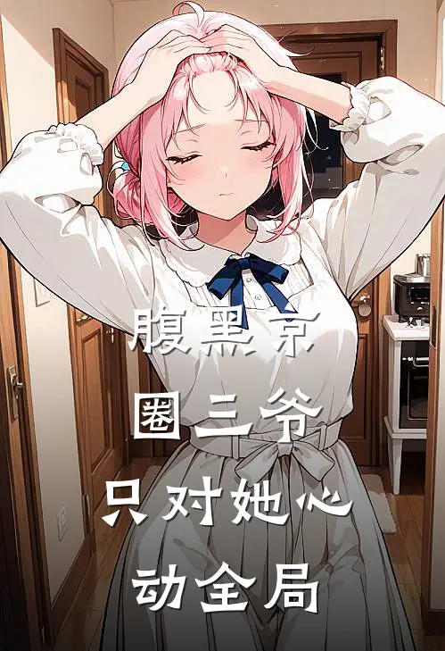 腹黑京圈三爷，只对她心动全局