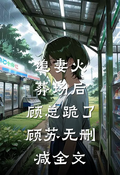 追妻火葬场后，顾总跪了顾苏无删减全文