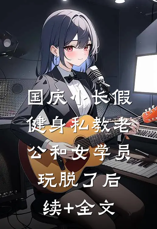 国庆小长假，健身私教老公和女学员玩脱了后续+全文