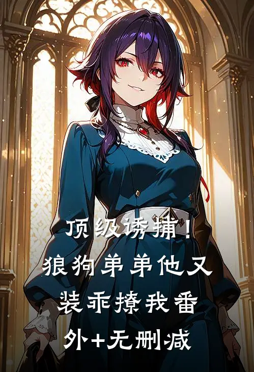 顶级诱捕！狼狗弟弟他又装乖撩我番外+无删减
