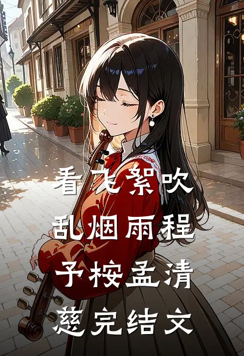 看飞絮吹乱烟雨程予桉孟清慈完结文