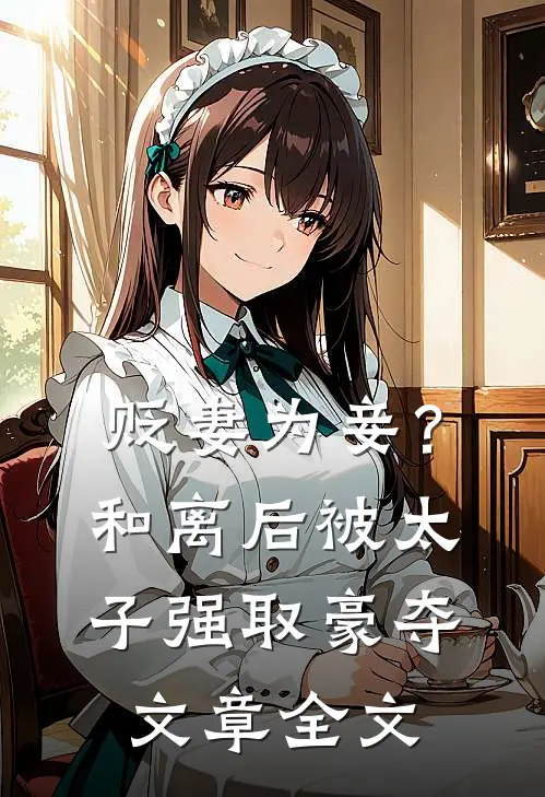 贬妻为妾？和离后被太子强取豪夺文章全文