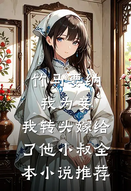 竹马要纳我为妾，我转头嫁给了他小叔全本小说推荐