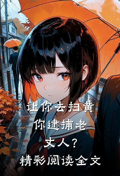 让你去扫黄，你逮捕老丈人？精彩阅读全文