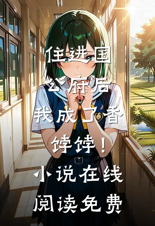 住进国公府后，我成了香饽饽！小说在线阅读免费