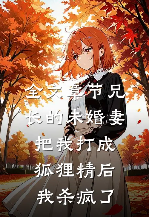 全文章节兄长的未婚妻把我打成狐狸精后，我杀疯了