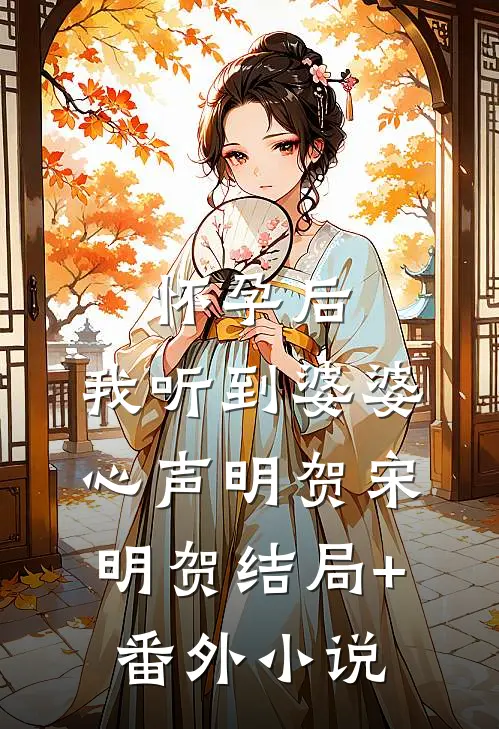 怀孕后，我听到婆婆心声明贺宋明贺结局+番外小说