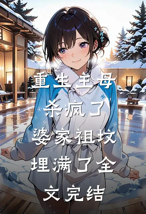 重生主母杀疯了,婆家祖坟埋满了全文完结