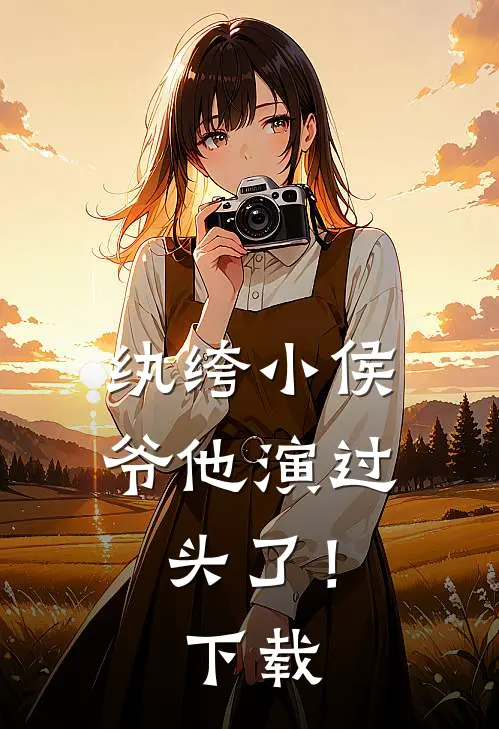 纨绔小侯爷他演过头了！下载