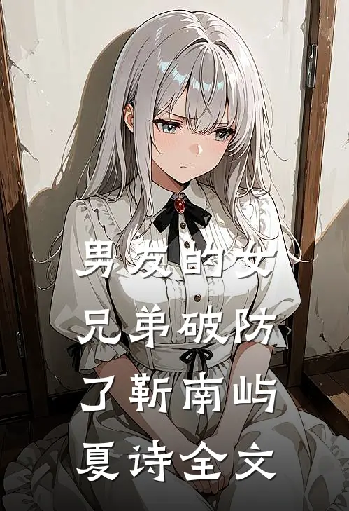 男友的女兄弟破防了靳南屿夏诗全文