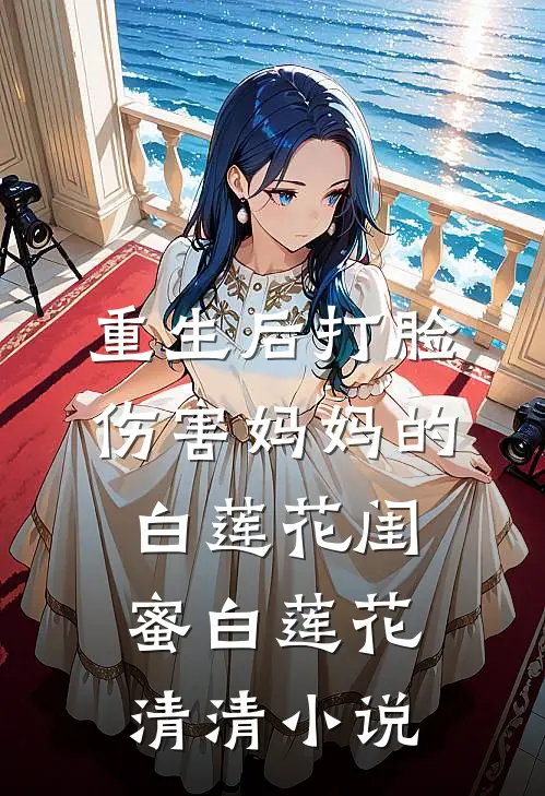 重生后打脸伤害妈妈的白莲花闺蜜白莲花清清小说