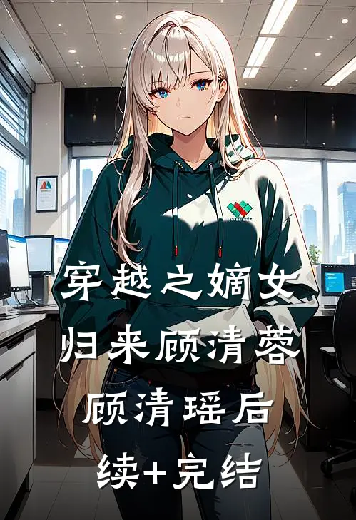 《穿越之嫡女归来》顾清蓉顾清瑶后续+完结