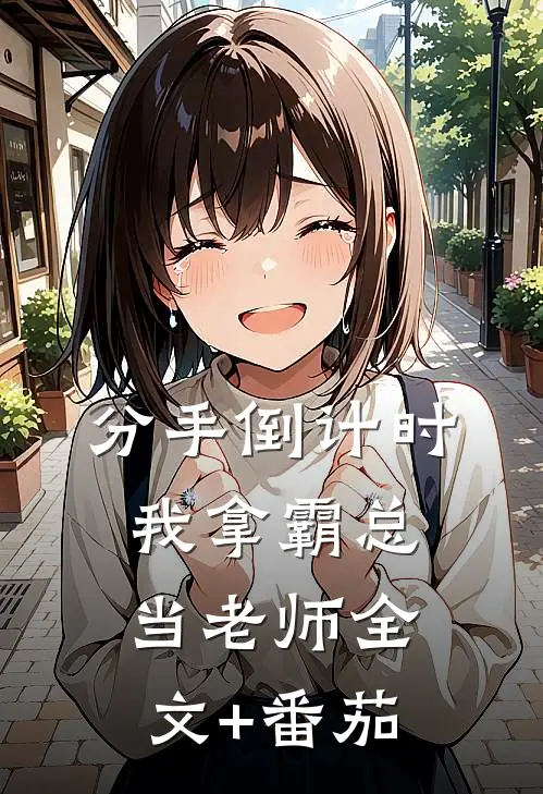 分手倒计时:我拿霸总当老师全文+番茄