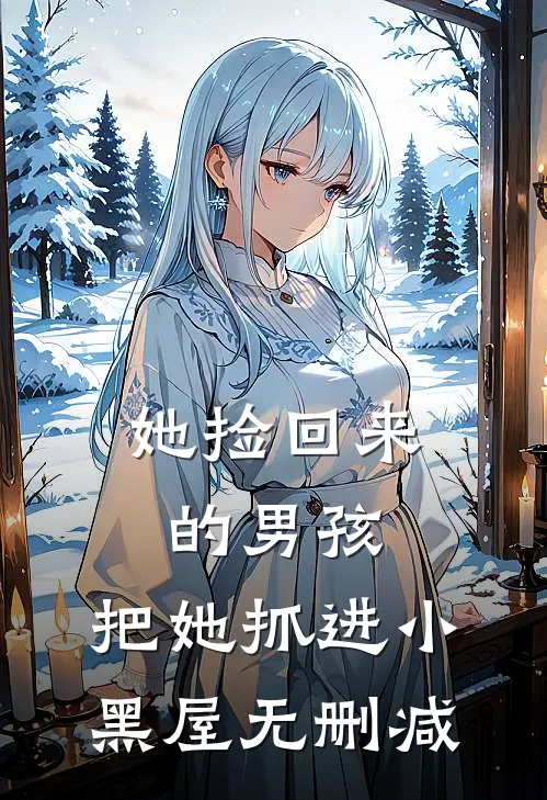 她捡回来的男孩，把她抓进小黑屋无删减