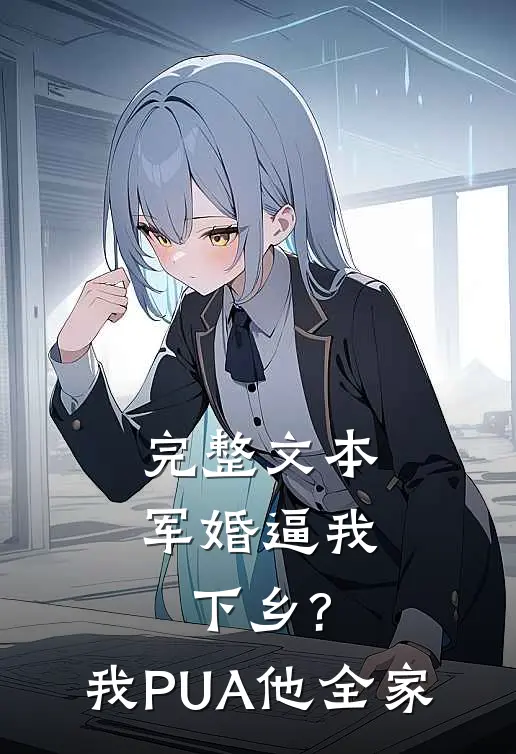 完整文本军婚逼我下乡?我PUA他全家