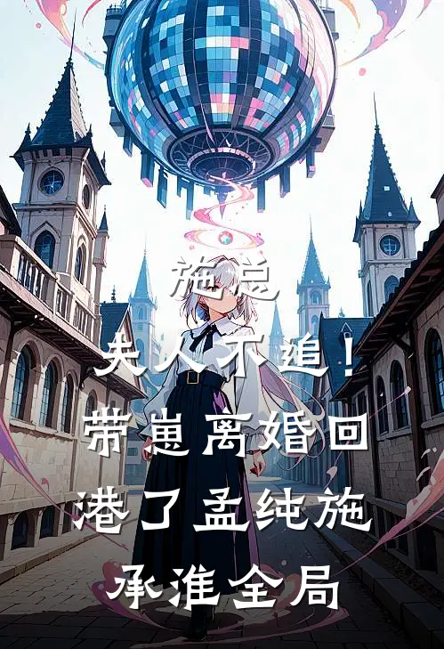 施总，夫人不追！带崽离婚回港了孟纯施承淮全局
