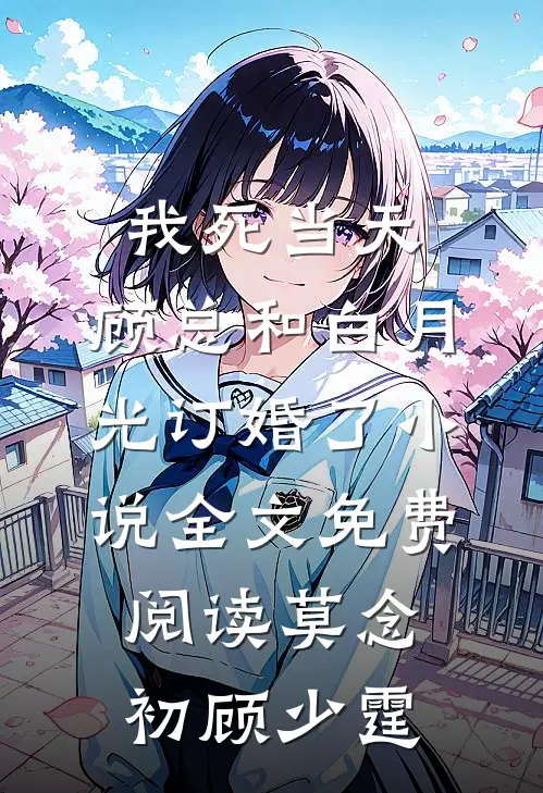 我死当天，顾总和白月光订婚了小说全文免费阅读莫念初顾少霆