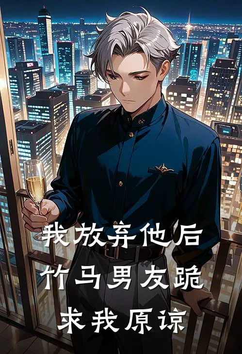 我放弃他后，竹马男友跪求我原谅