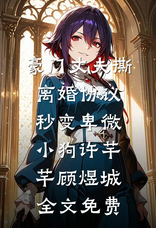 豪门丈夫撕离婚协议，秒变卑微小狗许芊芊顾煜城全文免费