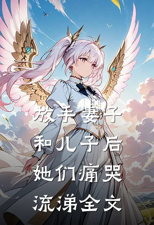 放手妻子和儿子后,她们痛哭流涕全文免费阅读