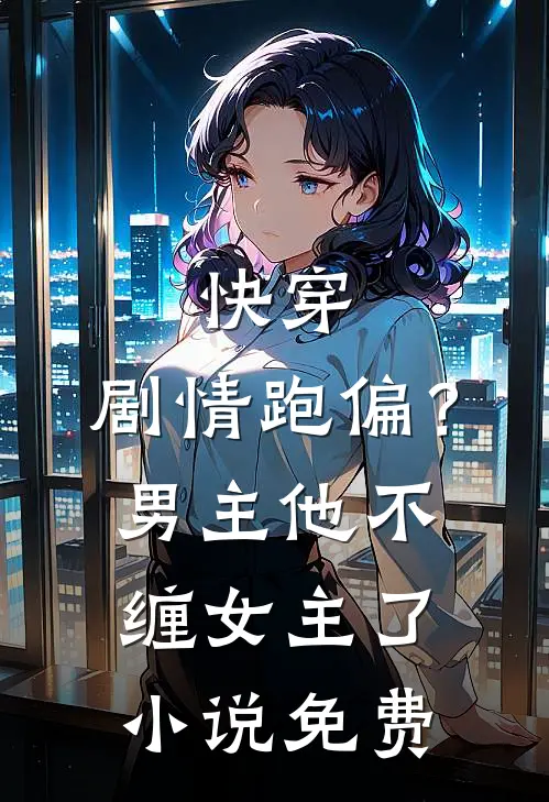 快穿：剧情跑偏？男主他不缠女主了小说免费