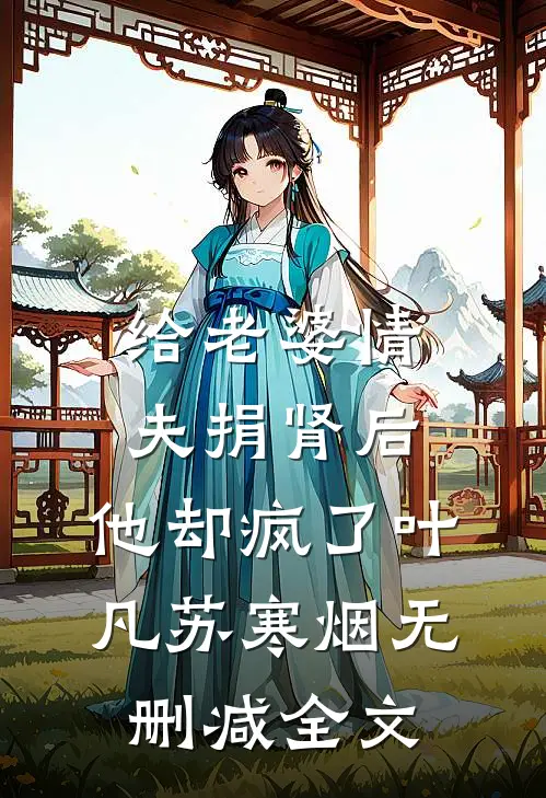 给老婆情夫捐肾后，他却疯了叶凡苏寒烟无删减全文