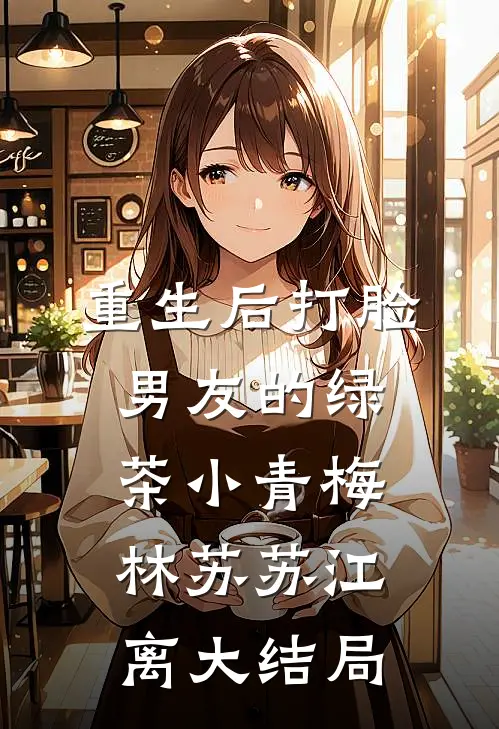 重生后打脸男友的绿茶小青梅林苏苏江离大结局