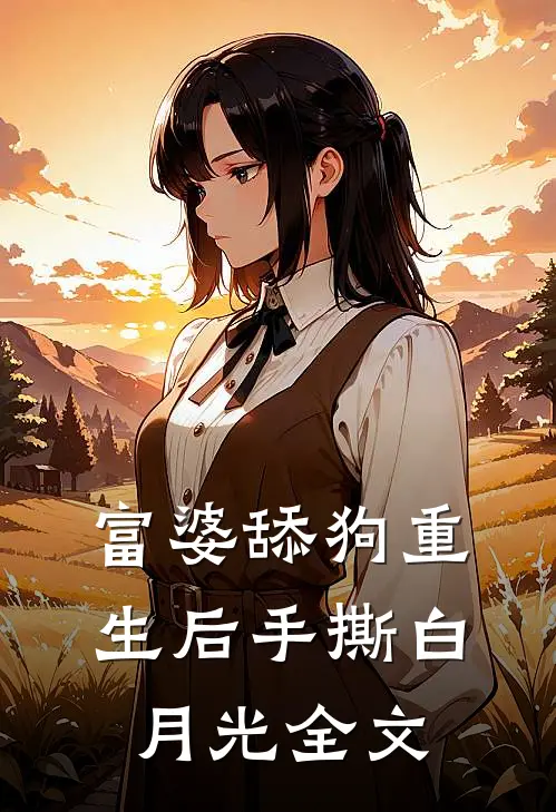 富婆舔狗重生后手撕白月光全文