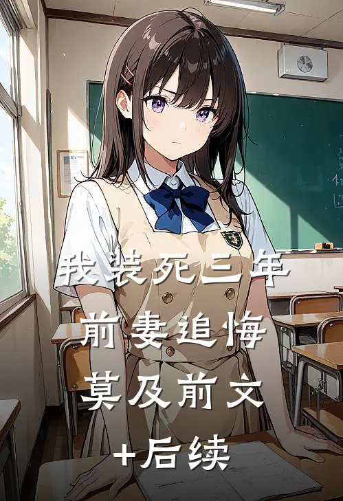我装死三年，前妻追悔莫及前文+后续