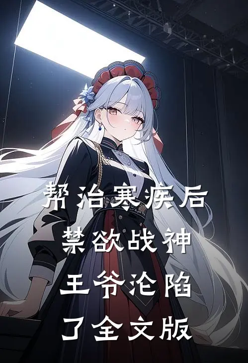 帮治寒疾后，禁欲战神王爷沦陷了全文版