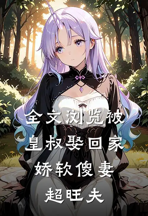 全文浏览被皇叔娶回家，娇软傻妻超旺夫