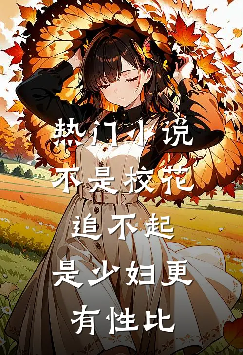 热门小说不是校花追不起，是少妇更有性比