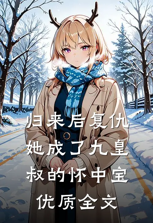 归来后复仇，她成了九皇叔的怀中宝优质全文