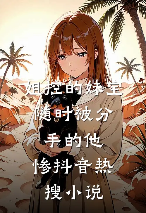 姐控的妹宝,随时被分手的他,惨抖音热搜小说