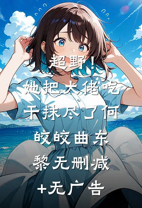 超野！她把大佬吃干抹尽了何皎皎曲东黎无删减+无广告