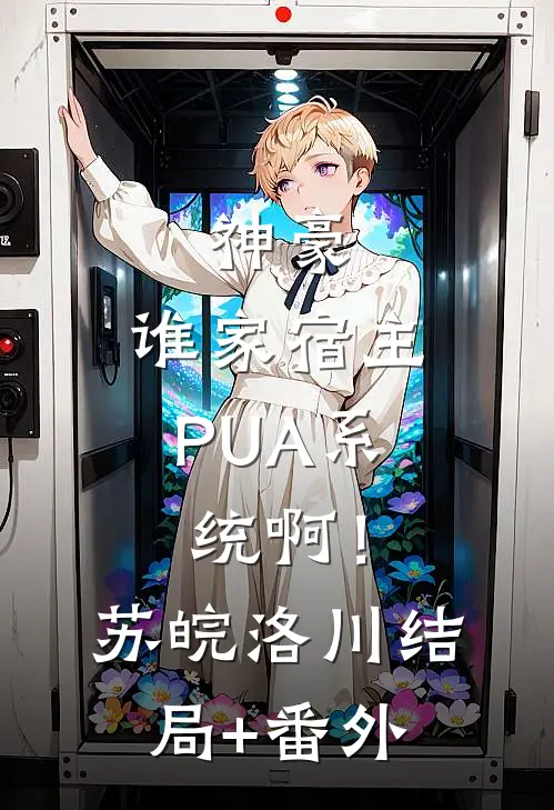 神豪：谁家宿主PUA系统啊！苏皖洛川结局+番外