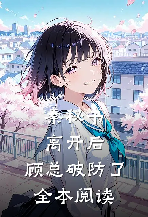 秦秘书离开后，顾总破防了全本阅读