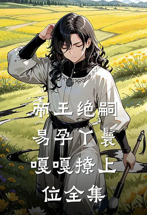 帝王绝嗣，易孕丫鬟嘎嘎撩上位全集