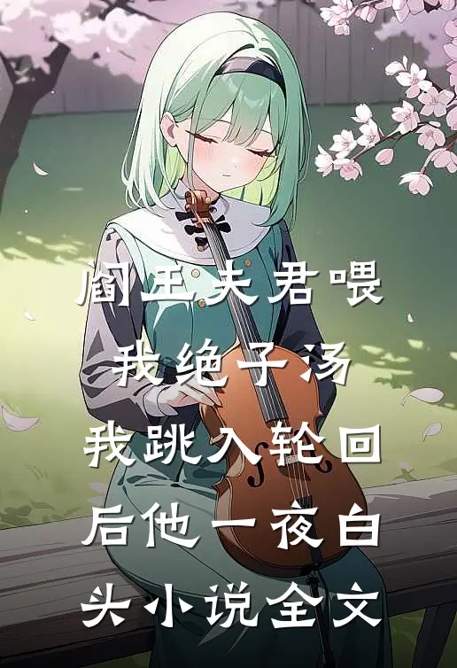 阎王夫君喂我绝子汤，我跳入轮回后他一夜白头小说全文