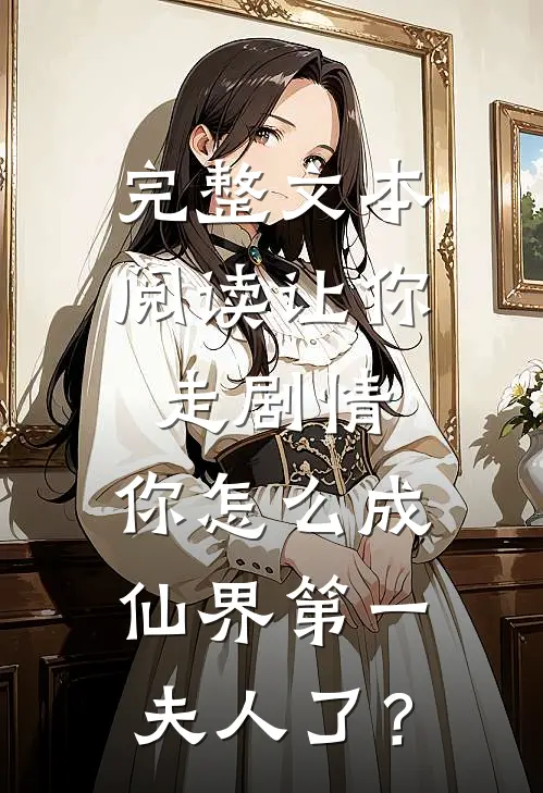 完整文本阅读让你走剧情，你怎么成仙界第一夫人了？
