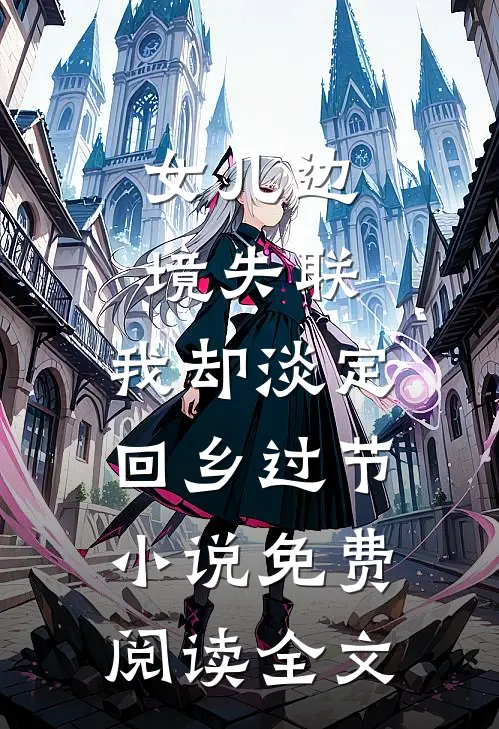 女儿边境失联，我却淡定回乡过节小说免费阅读全文