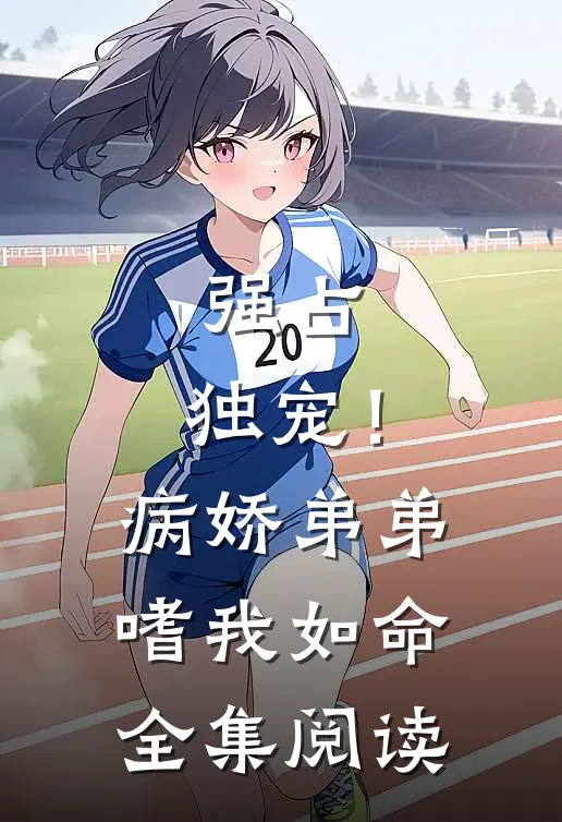 强占，独宠！病娇弟弟嗜我如命全集阅读